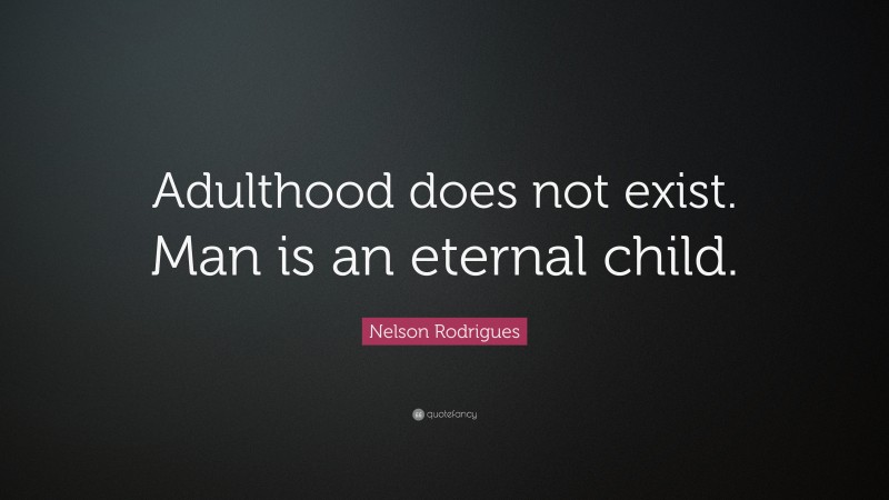 Nelson Rodrigues Quote: “Adulthood does not exist. Man is an eternal child.”