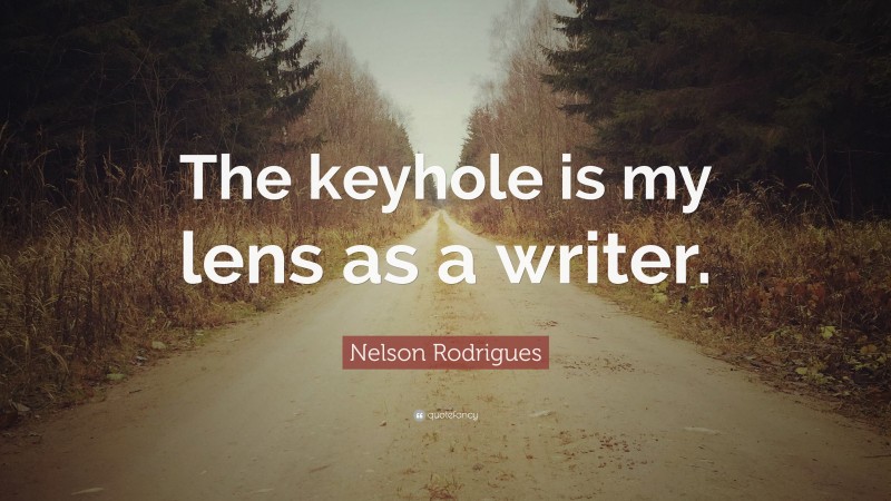 Nelson Rodrigues Quote: “The keyhole is my lens as a writer.”