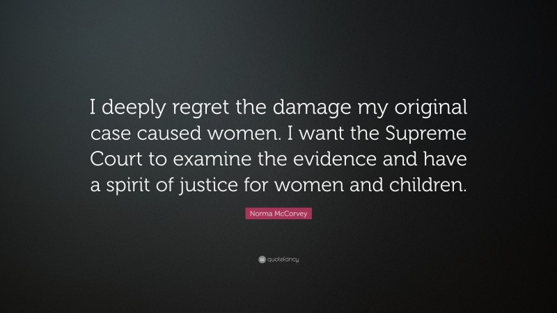 Norma McCorvey Quote: “I deeply regret the damage my original case caused women. I want the Supreme Court to examine the evidence and have a spirit of justice for women and children.”