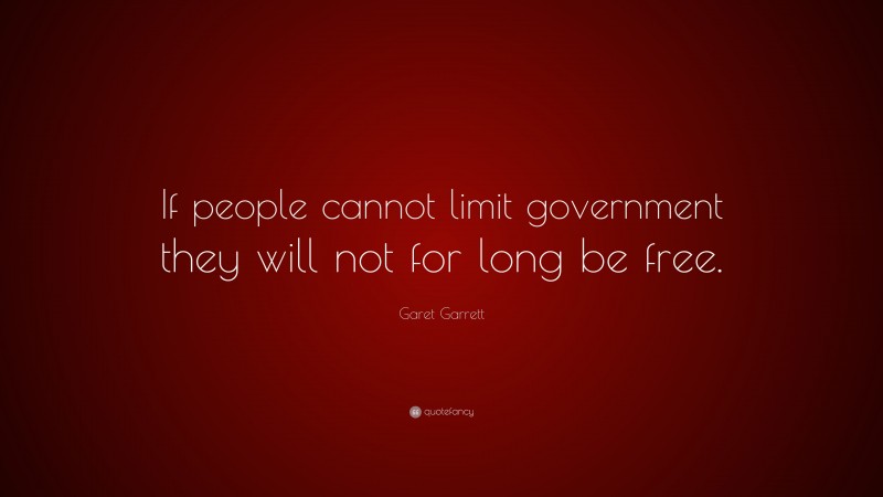 Garet Garrett Quote: “If people cannot limit government they will not for long be free.”
