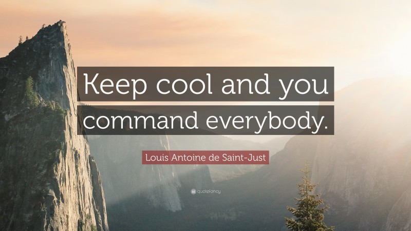 Louis Antoine de Saint-Just Quote: “Keep cool and you command everybody.”