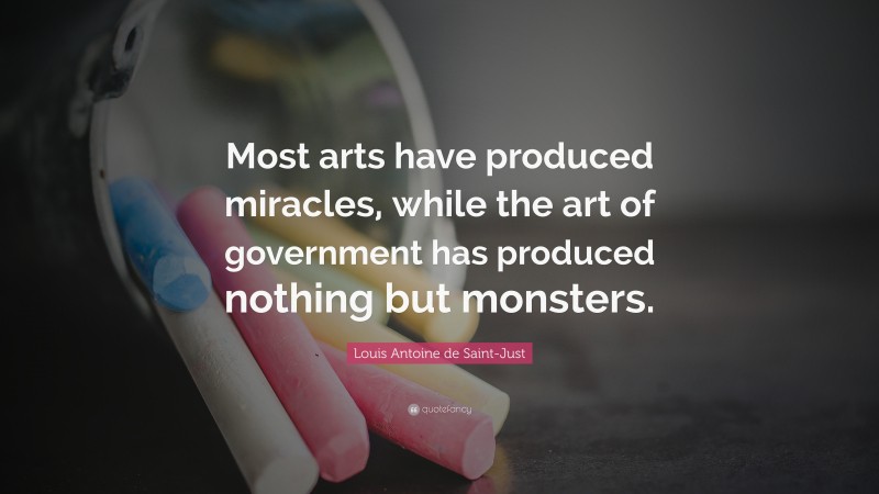 Louis Antoine de Saint-Just Quote: “Most arts have produced miracles, while the art of government has produced nothing but monsters.”