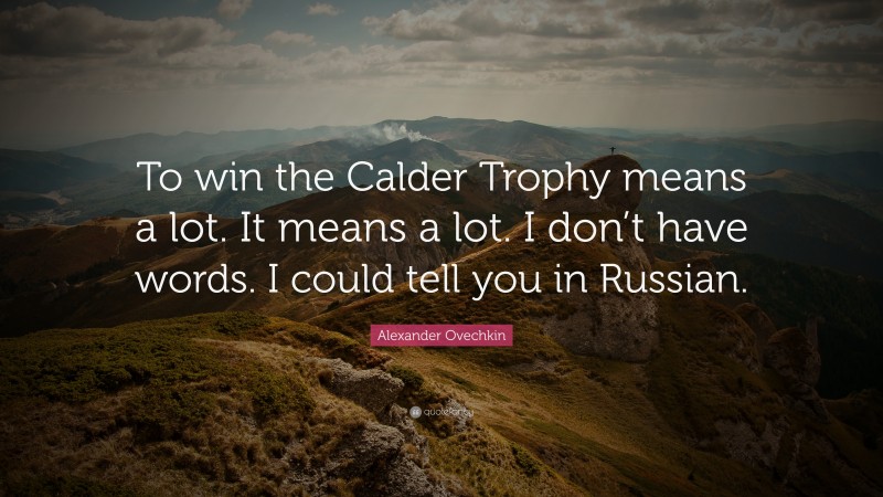 Alexander Ovechkin Quote: “To win the Calder Trophy means a lot. It means a lot. I don’t have words. I could tell you in Russian.”