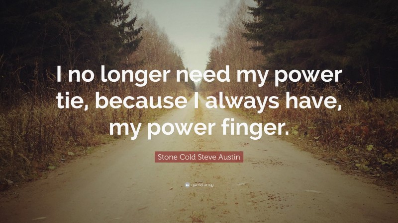 Stone Cold Steve Austin Quote: “I no longer need my power tie, because I always have, my power finger.”