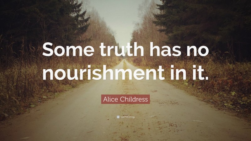 Alice Childress Quote: “Some truth has no nourishment in it.”