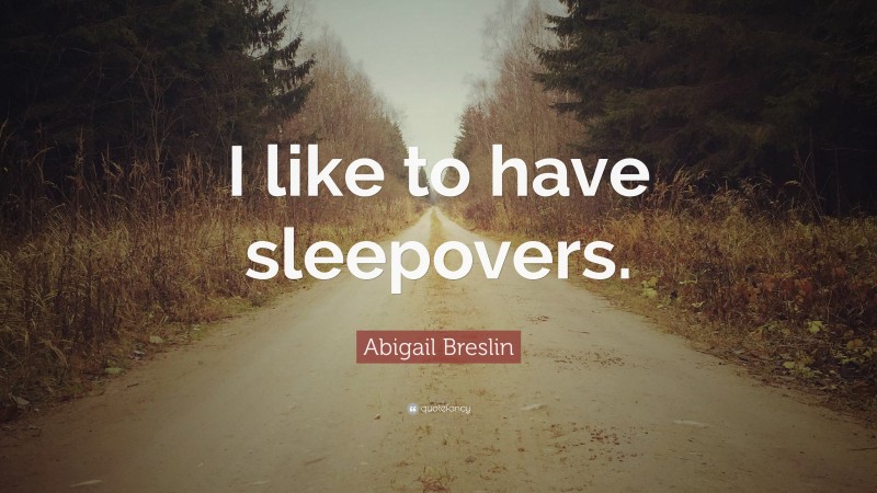 Abigail Breslin Quote: “I like to have sleepovers.”