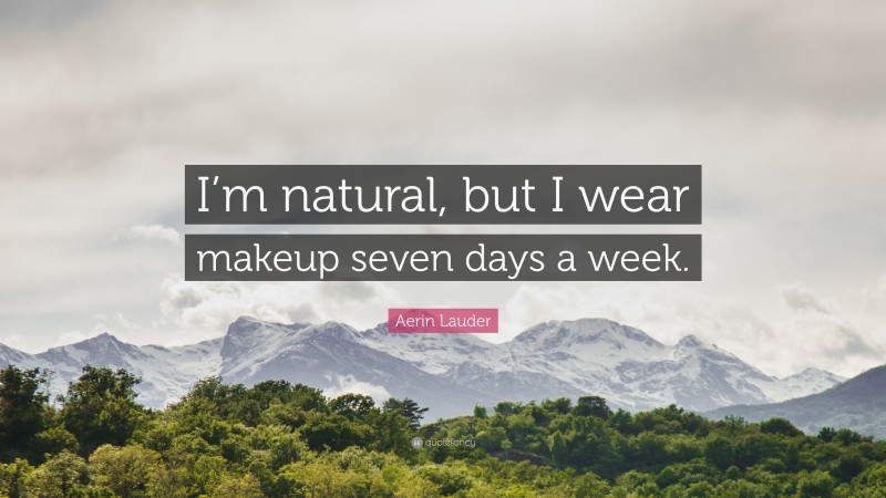 Aerin Lauder Quote: “I’m natural, but I wear makeup seven days a week.”