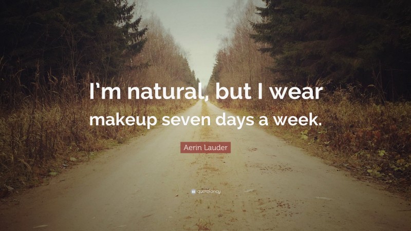 Aerin Lauder Quote: “I’m natural, but I wear makeup seven days a week.”