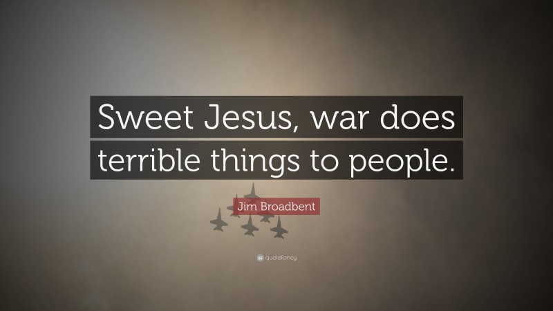 Jim Broadbent Quote: “Sweet Jesus, war does terrible things to people.”