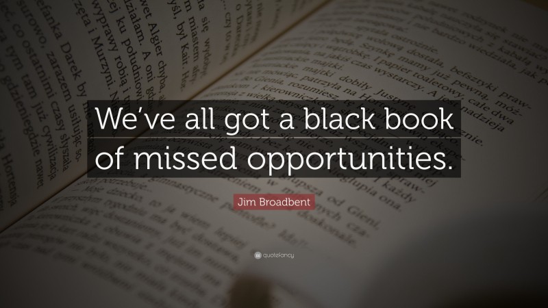 Jim Broadbent Quote: “We’ve all got a black book of missed opportunities.”