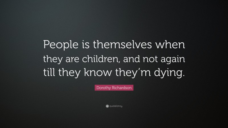 Dorothy Richardson Quote: “People is themselves when they are children, and not again till they know they’m dying.”