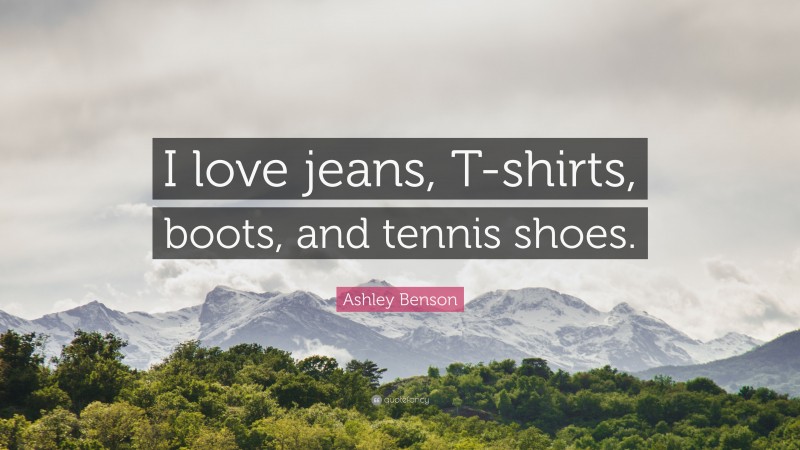 Ashley Benson Quote: “I love jeans, T-shirts, boots, and tennis shoes.”