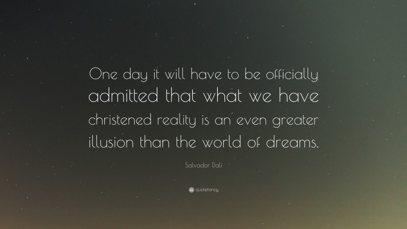 Salvador Dalí Quote: “One day it will have to be officially admitted that what we have christened reality is an even greater illusion than the world of dreams.”