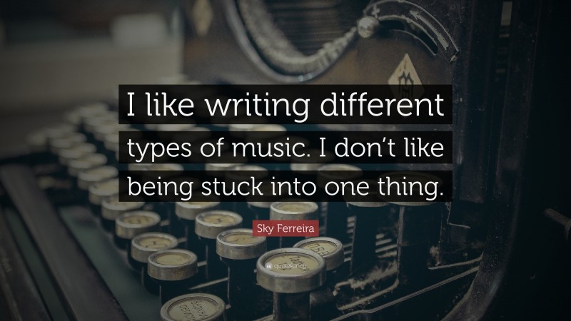 Sky Ferreira Quote: “I like writing different types of music. I don’t like being stuck into one thing.”
