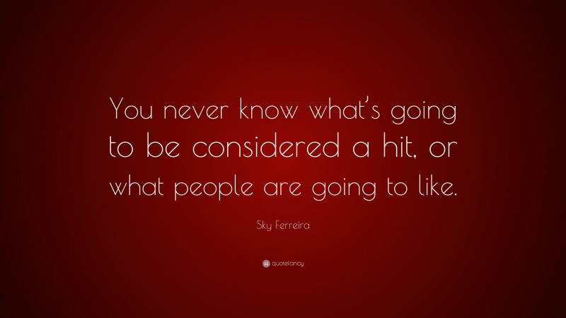 Sky Ferreira Quote: “You never know what’s going to be considered a hit, or what people are going to like.”