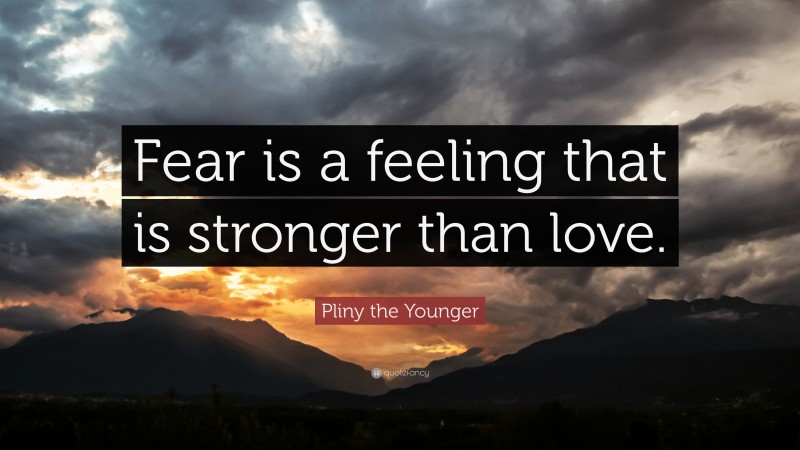 Pliny the Younger Quote: “Fear is a feeling that is stronger than love.”