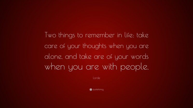 Lorde Quote: “Two things to remember in life: take care of your thoughts when you are alone, and take are of your words when you are with people.”