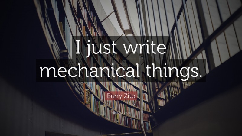Barry Zito Quote: “I just write mechanical things.”