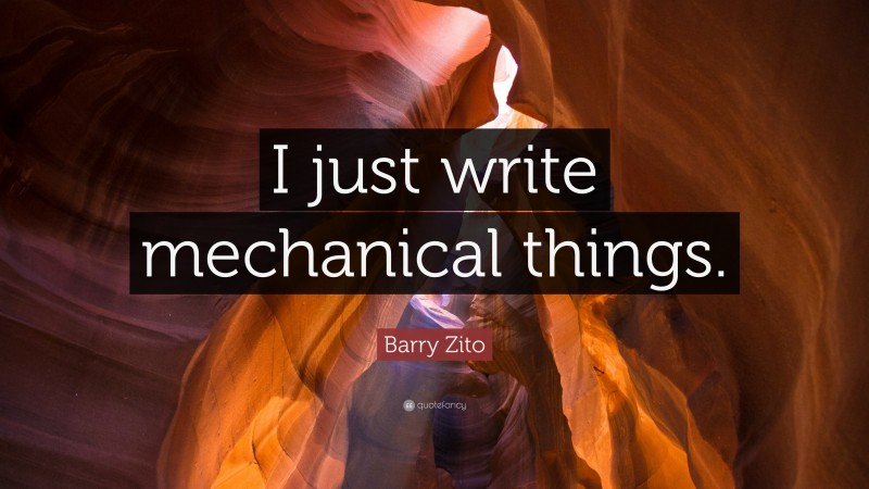 Barry Zito Quote: “I just write mechanical things.”