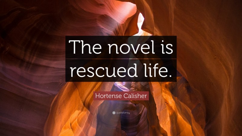Hortense Calisher Quote: “The novel is rescued life.”