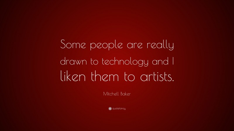 Mitchell Baker Quote: “Some people are really drawn to technology and I liken them to artists.”