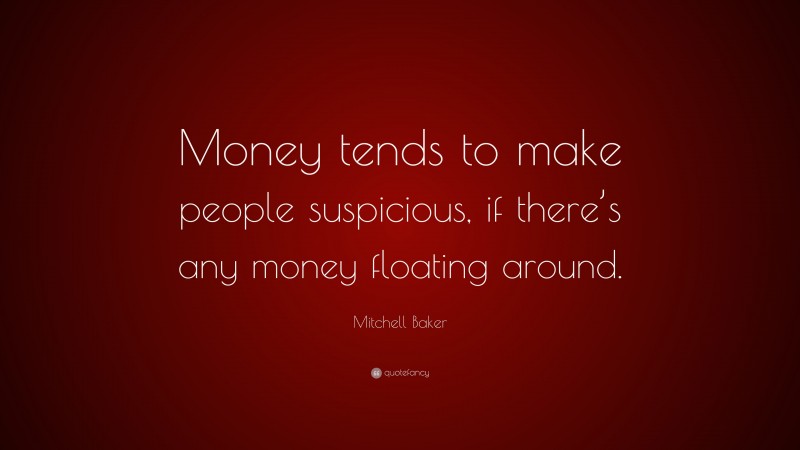 Mitchell Baker Quote: “Money tends to make people suspicious, if there’s any money floating around.”