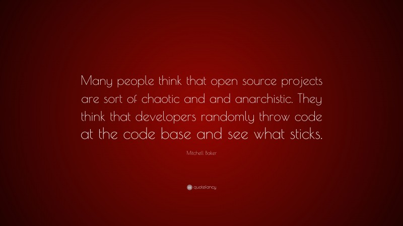Mitchell Baker Quote: “Many people think that open source projects are sort of chaotic and and anarchistic. They think that developers randomly throw code at the code base and see what sticks.”