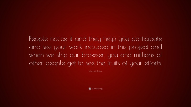 Mitchell Baker Quote: “People notice it and they help you participate and see your work included in this project and when we ship our browser, you and millions of other people get to see the fruits of your efforts.”