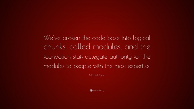 Mitchell Baker Quote: “We’ve broken the code base into logical chunks, called modules, and the foundation staff delegate authority for the modules to people with the most expertise.”