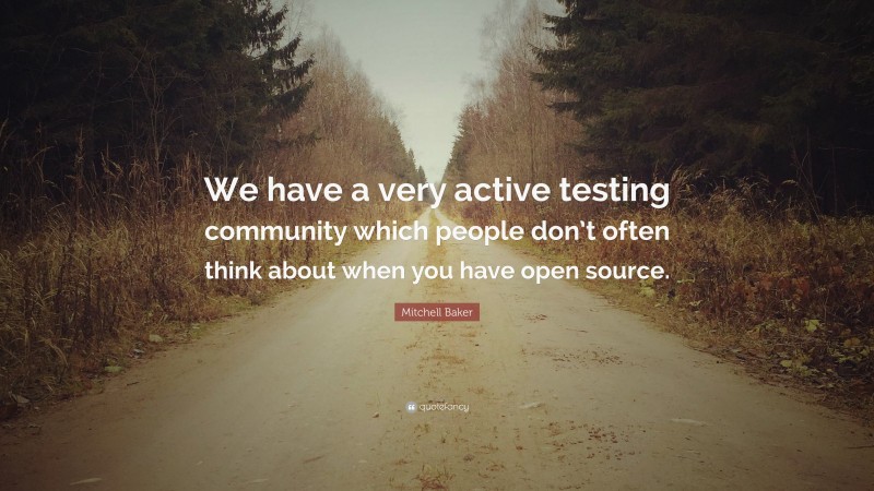 Mitchell Baker Quote: “We have a very active testing community which people don’t often think about when you have open source.”