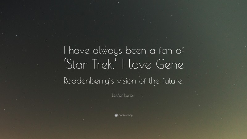 LeVar Burton Quote: “I have always been a fan of ‘Star Trek.’ I love Gene Roddenberry’s vision of the future.”