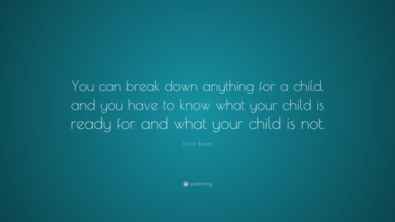 LeVar Burton Quote: “You can break down anything for a child, and you have to know what your child is ready for and what your child is not.”