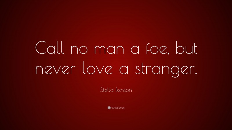 Stella Benson Quote: “Call no man a foe, but never love a stranger.”