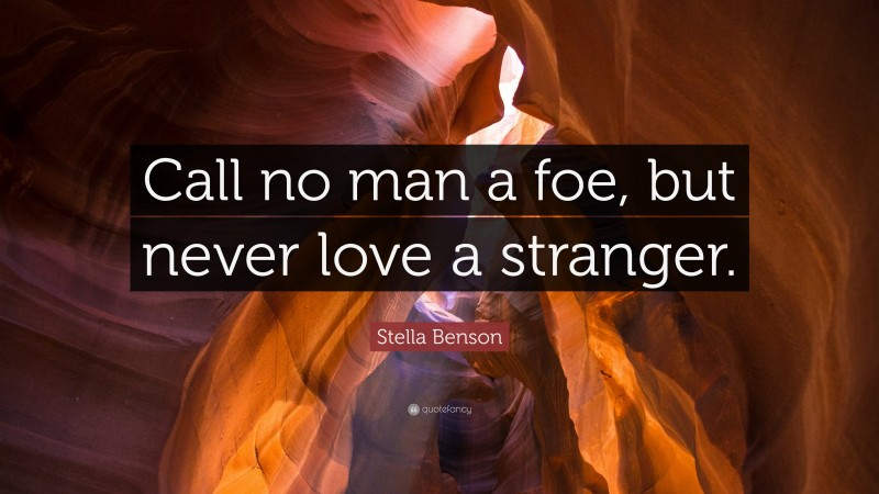 Stella Benson Quote: “Call no man a foe, but never love a stranger.”