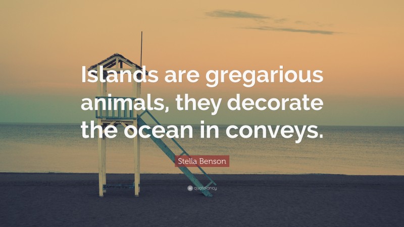 Stella Benson Quote: “Islands are gregarious animals, they decorate the ocean in conveys.”