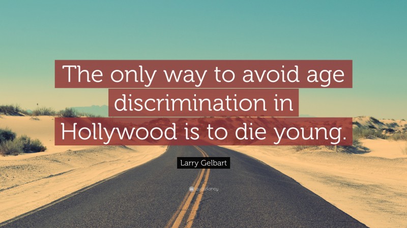 Larry Gelbart Quote: “The only way to avoid age discrimination in Hollywood is to die young.”