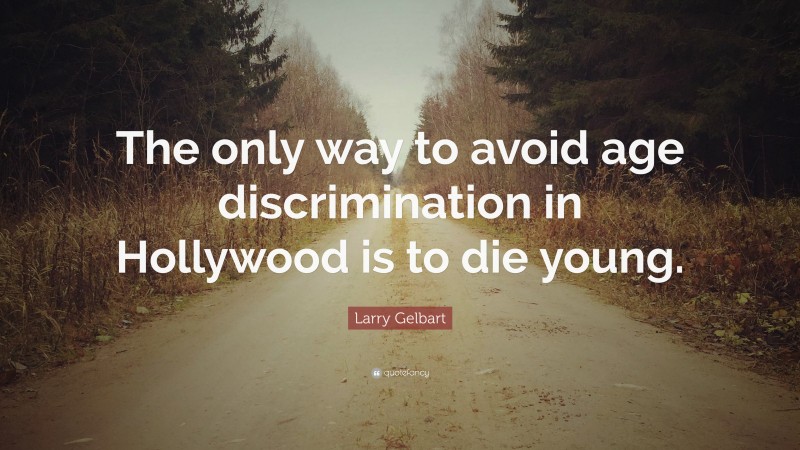 Larry Gelbart Quote: “The only way to avoid age discrimination in Hollywood is to die young.”