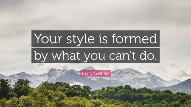 Larry Gelbart Quote: “Your style is formed by what you can’t do.”