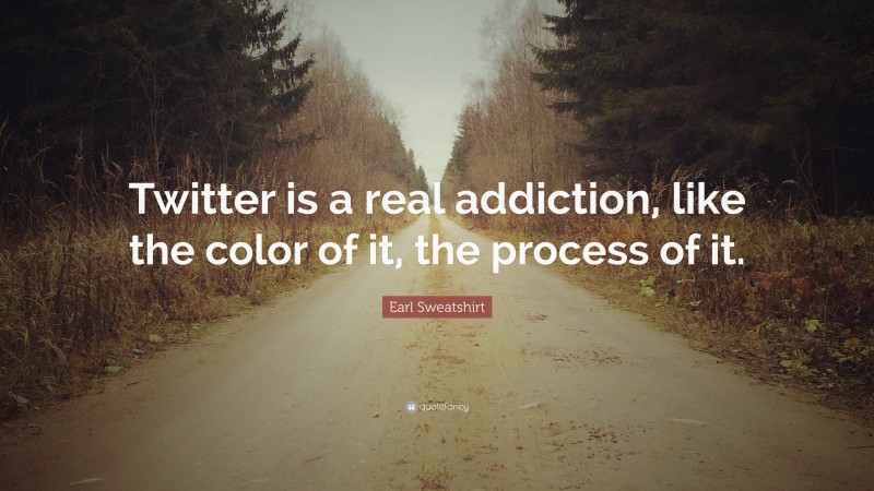 Earl Sweatshirt Quote: “Twitter is a real addiction, like the color of it, the process of it.”