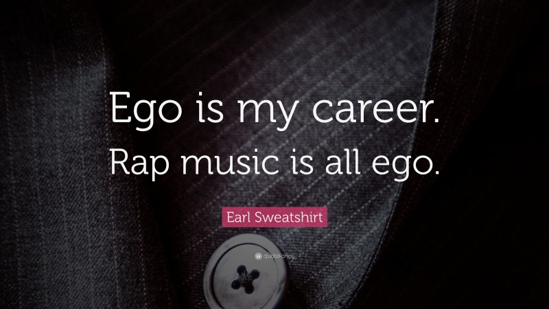 Earl Sweatshirt Quote: “Ego is my career. Rap music is all ego.”