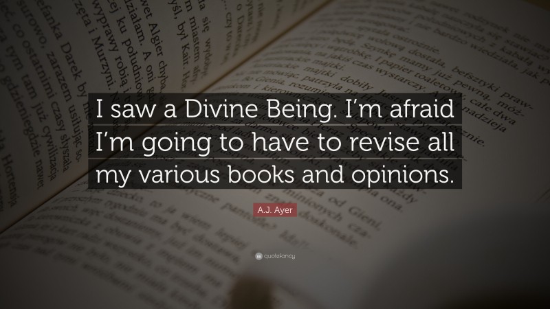 A.J. Ayer Quote: “I saw a Divine Being. I’m afraid I’m going to have to revise all my various books and opinions.”