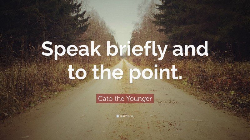 Cato the Younger Quote: “Speak briefly and to the point.”