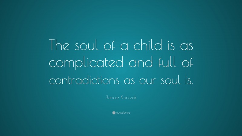 Janusz Korczak Quote: “The soul of a child is as complicated and full of contradictions as our soul is.”