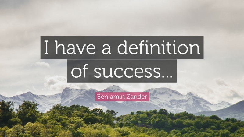 Benjamin Zander Quote: “I have a definition of success...”