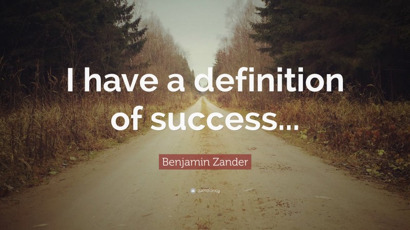 Benjamin Zander Quote: “I have a definition of success...”