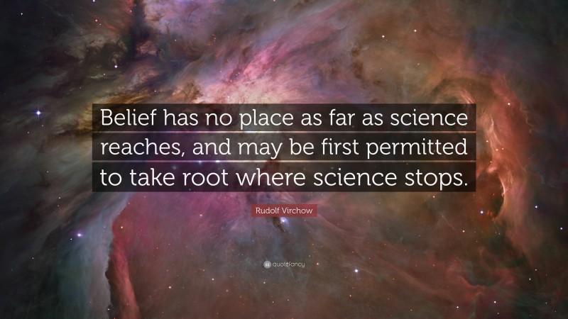 Rudolf Virchow Quote: “Belief has no place as far as science reaches, and may be first permitted to take root where science stops.”