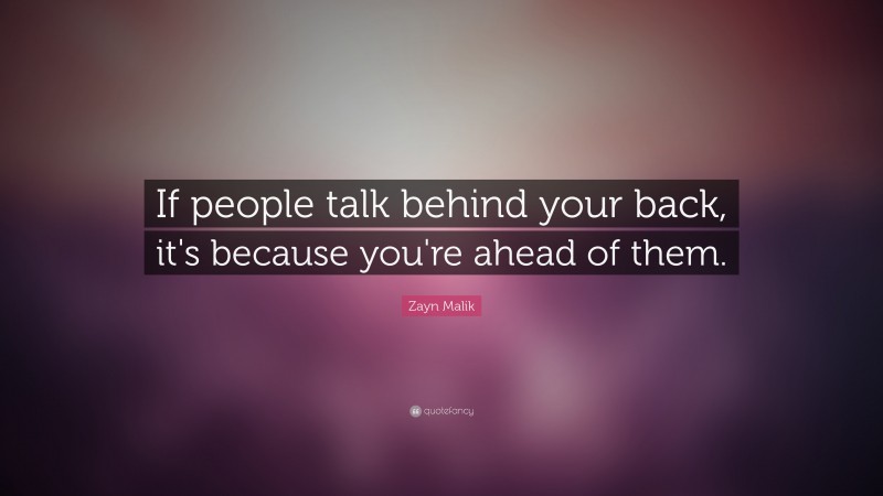 Zayn Malik Quote: “If people talk behind your back, it's because you're ahead of them.”