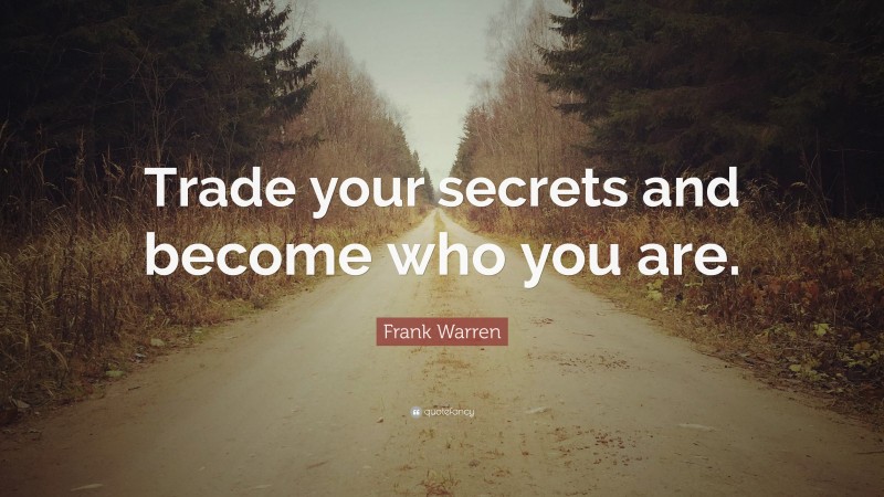 Frank Warren Quote: “Trade your secrets and become who you are.”