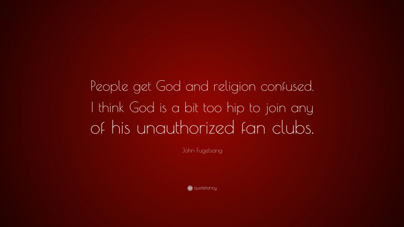 John Fugelsang Quote: “People get God and religion confused. I think God is a bit too hip to join any of his unauthorized fan clubs.”