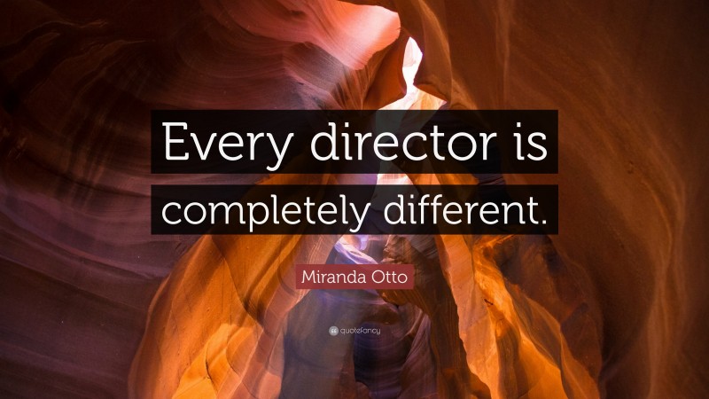 Miranda Otto Quote: “Every director is completely different.”